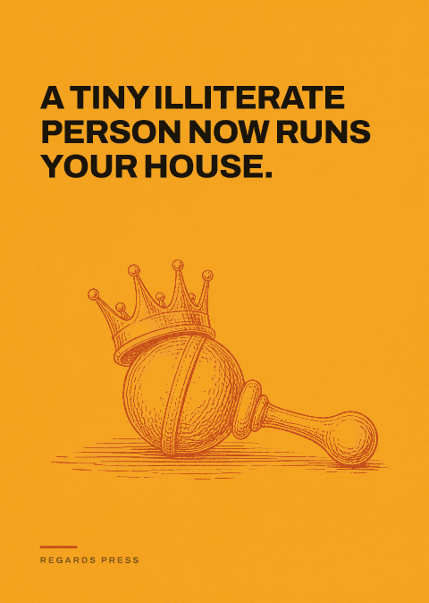 A tiny illiterate person now runs your house.