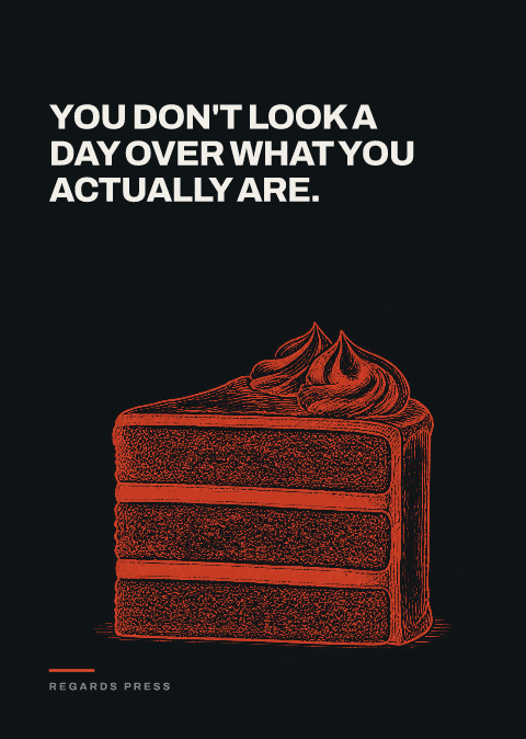 You don't look a day over what you actually are.