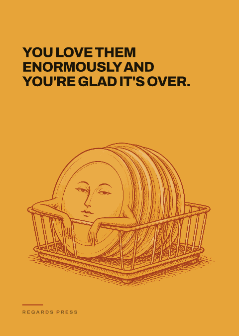 You love them enormously and you're glad it's over.