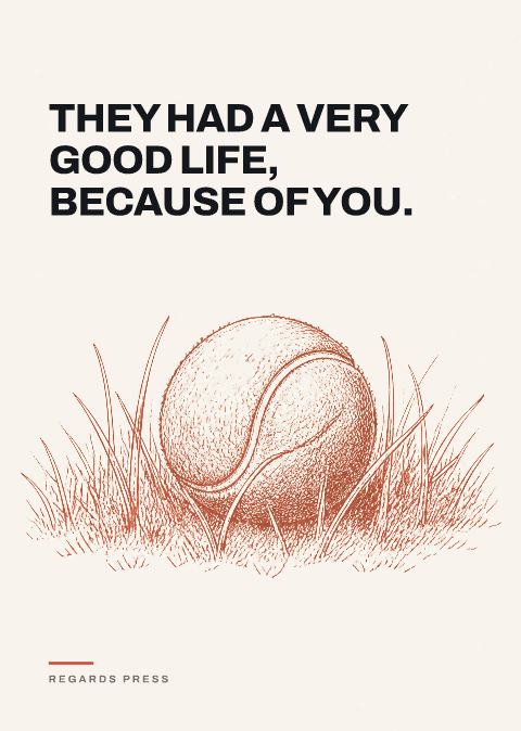 They had a very good life, because of you.