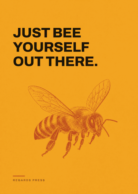 Just bee yourself out there.