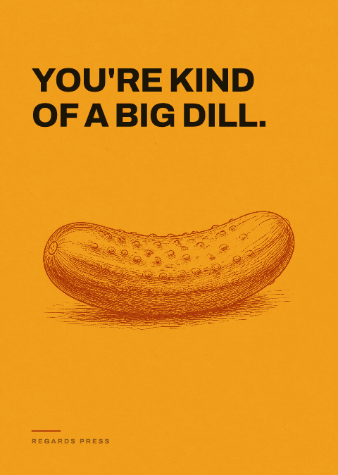 You're kind of a big dill.