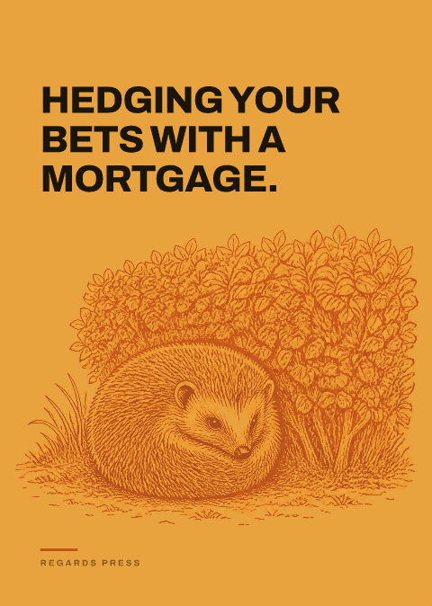 Hedging your bets with a mortgage.