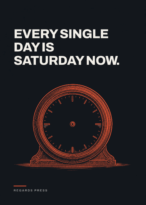 Every single day is Saturday now.