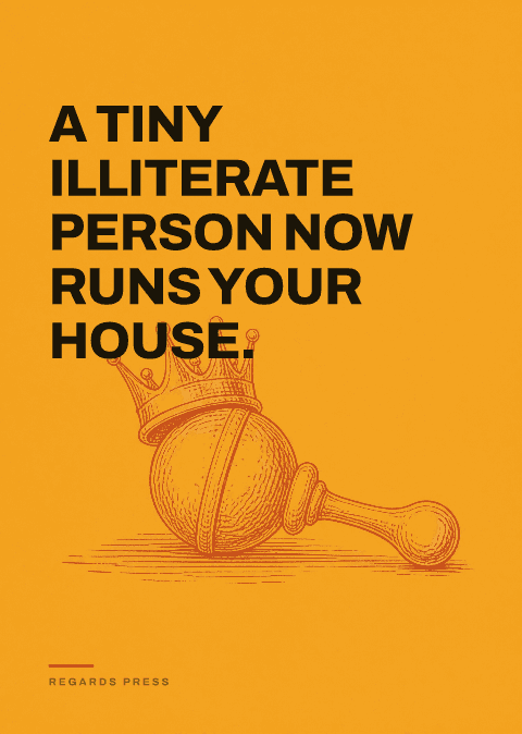 A tiny illiterate person now runs your house.
