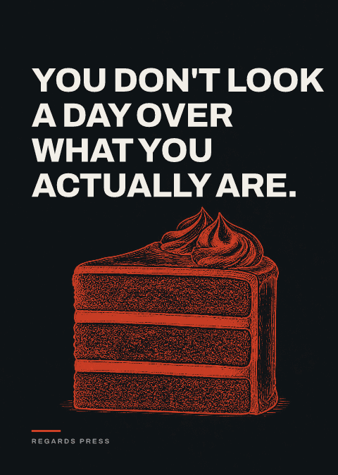 You don't look a day over what you actually are.