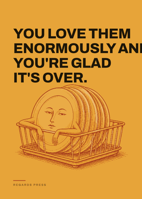 You love them enormously and you're glad it's over.