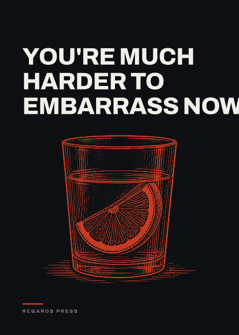 You're much harder to embarrass now.